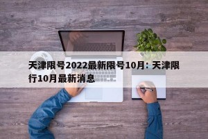 天津限号2022最新限号10月: 天津限行10月最新消息