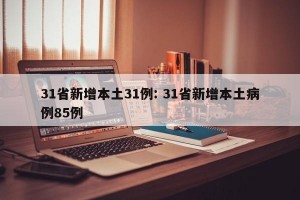 31省新增本土31例: 31省新增本土病例85例
