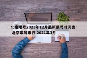 北京限号2023年12月最新限号时间表: 北京车号限行 2021年3月
