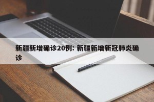 新疆新增确诊20例: 新疆新增新冠肺炎确诊