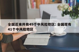 全国近来共有49个中风险地区: 全国现有41个中风险地区