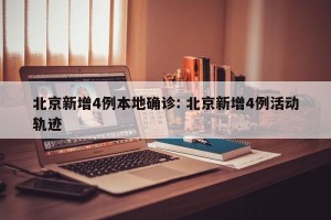 北京新增4例本地确诊: 北京新增4例活动轨迹