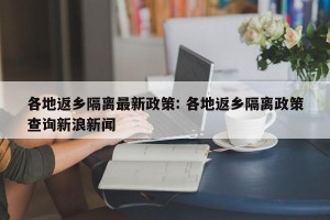 各地返乡隔离最新政策: 各地返乡隔离政策查询新浪新闻