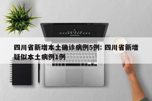 四川省新增本土确诊病例5例: 四川省新增疑似本土病例1例