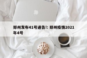 郑州发布41号通告!: 郑州疫情2021年4号