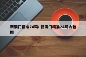 新澳门精准24码: 新澳门精准24码大包围