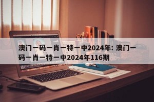 澳门一码一肖一特一中2024年: 澳门一码一肖一特一中2024年116期