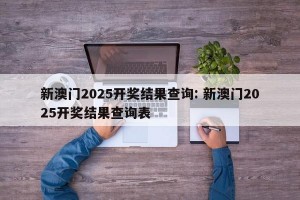 新澳门2025开奖结果查询: 新澳门2025开奖结果查询表