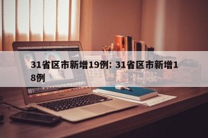 31省区市新增19例: 31省区市新增18例