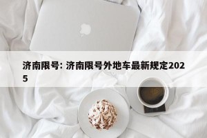 济南限号: 济南限号外地车最新规定2025