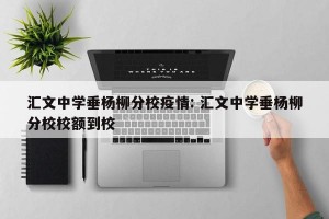 汇文中学垂杨柳分校疫情: 汇文中学垂杨柳分校校额到校