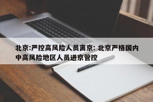 北京:严控高风险人员离京: 北京严格国内中高风险地区人员进京管控