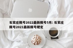 石家庄限号2022最新限号5月: 石家庄限号2021最新限号规定
