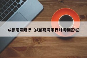 成都尾号限行（成都尾号限行时间和区域）
