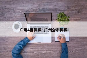 广州4区停课: 广州全市停课