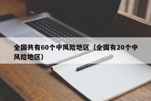 全国共有60个中风险地区（全国有20个中风险地区）