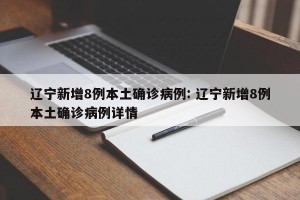 辽宁新增8例本土确诊病例: 辽宁新增8例本土确诊病例详情