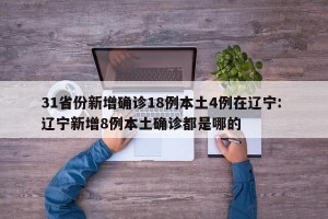 31省份新增确诊18例本土4例在辽宁: 辽宁新增8例本土确诊都是哪的