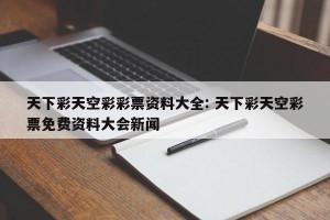 天下彩天空彩彩票资料大全: 天下彩天空彩票免费资料大会新闻