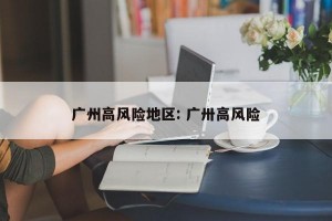 广州高风险地区: 广卅高风险
