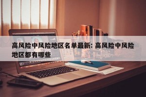 高风险中风险地区名单最新: 高风险中风险地区都有哪些