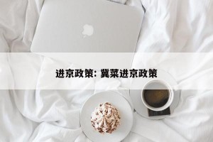 进京政策: 冀菜进京政策