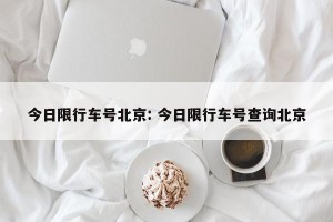 今日限行车号北京: 今日限行车号查询北京