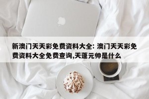 新澳门天天彩免费资料大全: 澳门天天彩免费资料大全免费查询,天蓬元帅是什么