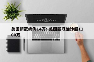 美国新冠病例14万: 美国新冠确诊超1100万