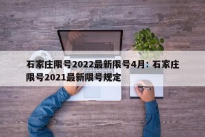 石家庄限号2022最新限号4月: 石家庄限号2021最新限号规定