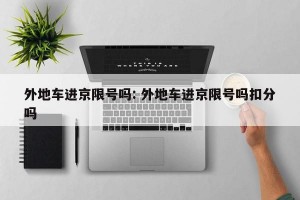 外地车进京限号吗: 外地车进京限号吗扣分吗