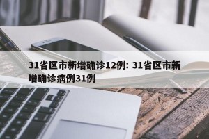 31省区市新增确诊12例: 31省区市新增确诊病例31例