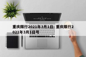 重庆限行2021年3月1日: 重庆限行2021年3月1日号