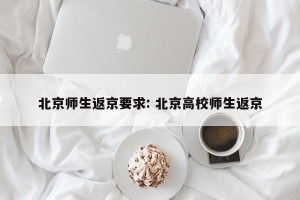 北京师生返京要求: 北京高校师生返京