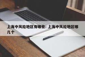 上海中风险地区有哪些: 上海中风险地区哪几个