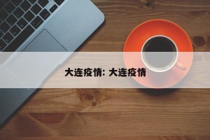大连疫情: 大连疫情