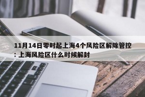 11月14日零时起上海4个风险区解除管控: 上海风险区什么时候解封