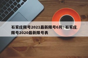 石家庄限号2021最新限号6月: 石家庄限号2020最新限号表