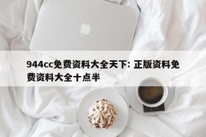 944cc免费资料大全天下: 正版资料免费资料大全十点半