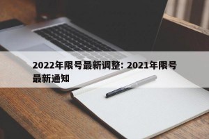 2022年限号最新调整: 2021年限号最新通知