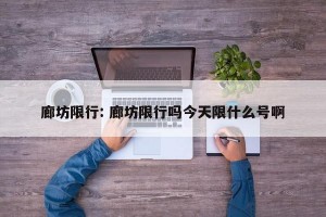 廊坊限行: 廊坊限行吗今天限什么号啊