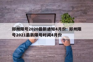 郑州限号2020最新通知4月份: 郑州限号2021最新限号时间4月份