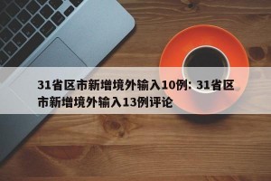 31省区市新增境外输入10例: 31省区市新增境外输入13例评论