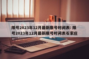 限号2023年12月最新限号时间表: 限号2023年12月最新限号时间表石家庄