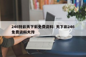 246特彩天下彩免费资料: 天下彩246免费资料大传