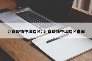 北京疫情中风险区: 北京疫情中风险区查询