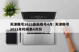 天津限号2022最新限号4月: 天津限号2021年时间表4月份