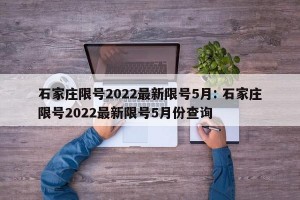 石家庄限号2022最新限号5月: 石家庄限号2022最新限号5月份查询