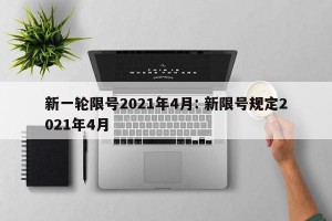 新一轮限号2021年4月: 新限号规定2021年4月