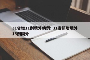 31省增11例境外病例: 31省新增境外15例国外